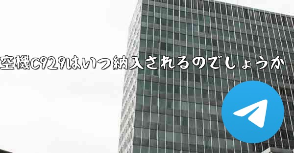 中国の大型航空機C929はいつ納入されるのでしょうか