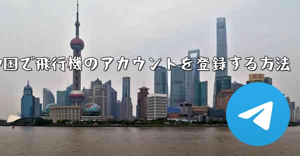 中国で飛行機のアカウントを登録する方法