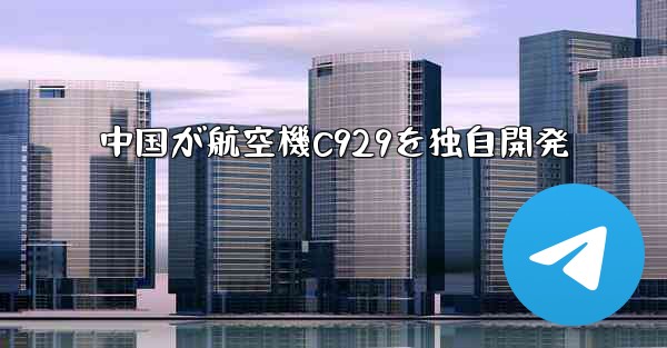 <b>中国が航空機C929を独自開発</b>