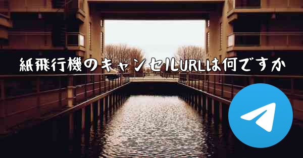 紙飛行機のキャンセルURLは何ですか