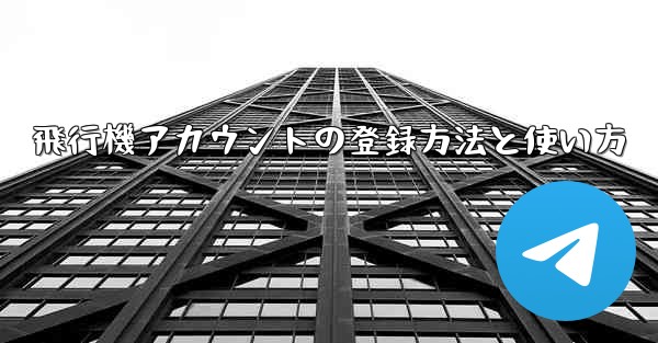 飛行機アカウントの登録方法と使い方