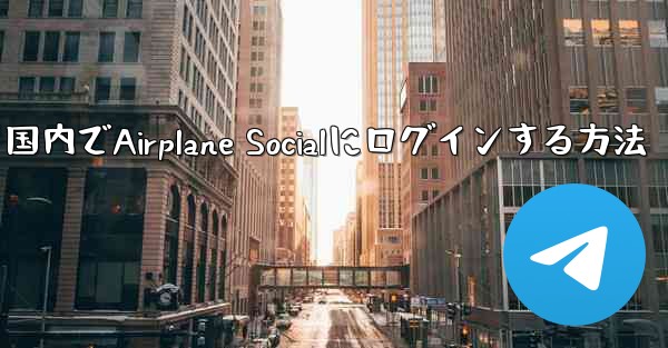 <b>国内でAirplane Socialにログインする方法</b>