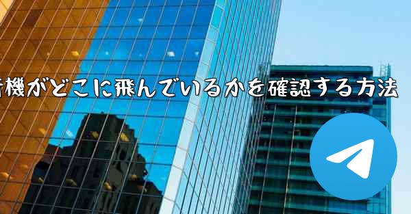 飛行機がどこに飛んでいるかを確認する方法