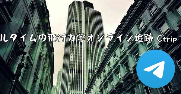 リアルタイムの飛行力学オンライン追跡 Ctrip