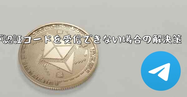 <b>Telegramが認証コードを受信できない場合の解決策</b>