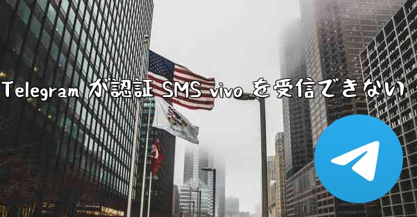 Telegram が認証 SMS vivo を受信できない