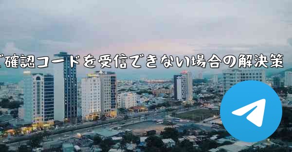 Telegram メールで確認コードを受信できない場合の解決策