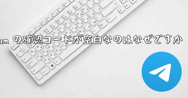 Telegram の確認コードが空白なのはなぜですか