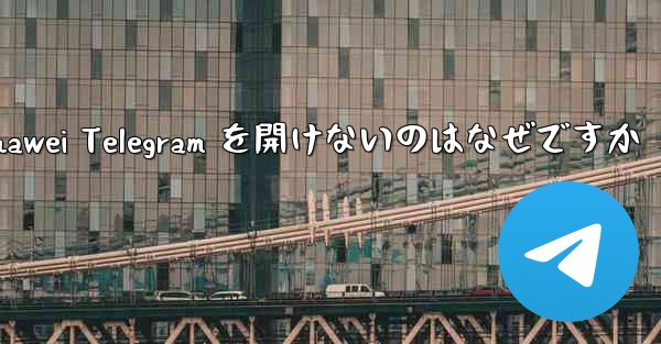 Huawei Telegram を開けないのはなぜですか