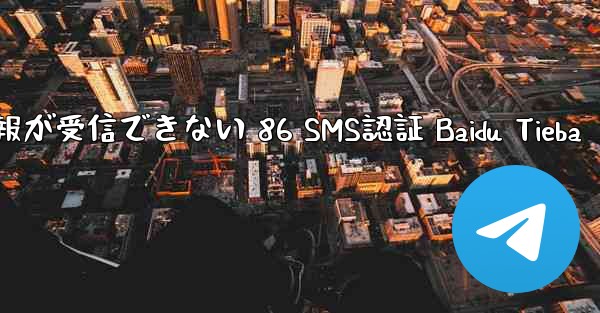 電報が受信できない 86 SMS認証 Baidu Tieba