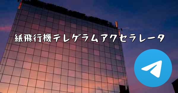紙飛行機テレゲラムアクセラレータ