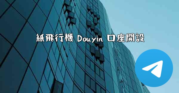<b>紙飛行機 Douyin 口座開設</b>