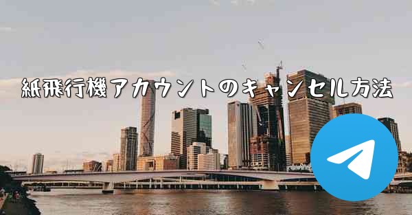 <b>紙飛行機アカウントのキャンセル方法</b>