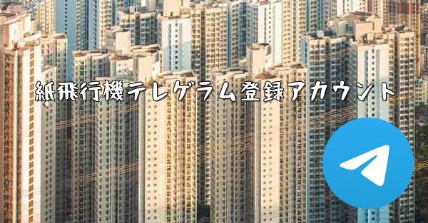 <b>紙飛行機テレゲラム登録アカウント</b>