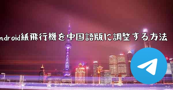 Android紙飛行機を中国語版に調整する方法