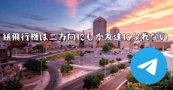紙飛行機は二方向にしか友達になれない