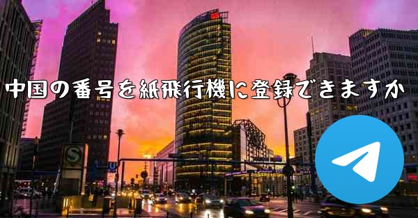 中国の番号を紙飛行機に登録できますか