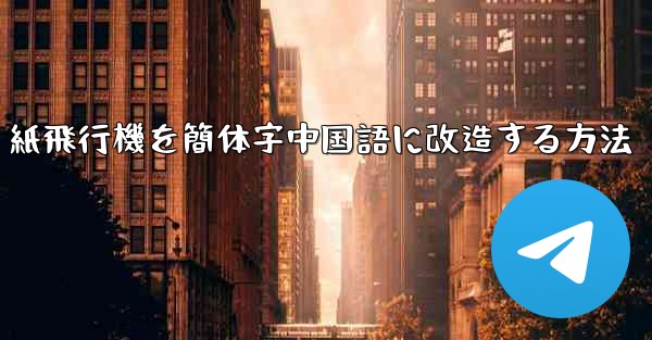 紙飛行機を簡体字中国語に改造する方法