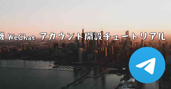 紙飛行機 WeChat アカウント開設チュートリアル