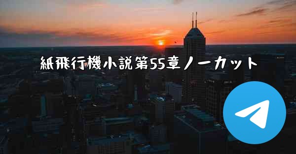 紙飛行機小説第55章ノーカット