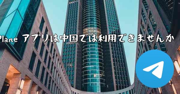 Paper Plane アプリは中国では利用できませんか