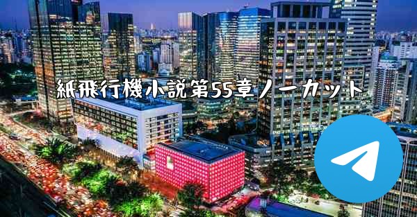 紙飛行機小説第55章ノーカット