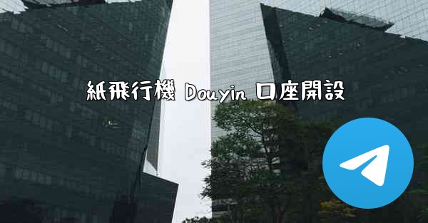 <b>紙飛行機 Douyin 口座開設</b>