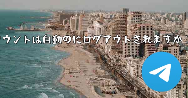 Paper Planeのテレゲラムアカウントは自動のにログアウトされますか