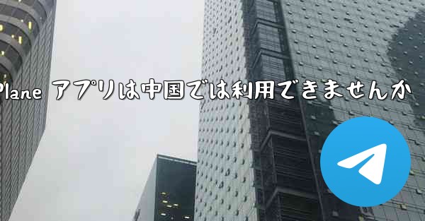 Paper Plane アプリは中国では利用できませんか