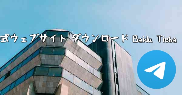 Telegraph 公式ウェブサイト ダウンロード Baidu Tieba