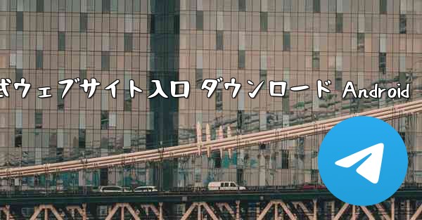 Telegraph 公式ウェブサイト入口 ダウンロード Android