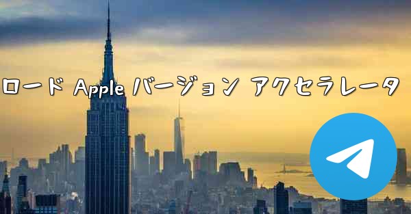 Telegraph ダウンロード Apple バージョン アクセラレータ