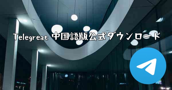 Telegreat 中国語版公式ダウンロード