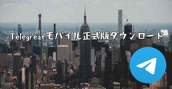 Telegreatモバイル正式版ダウンロード