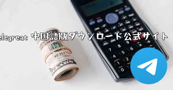 Telegreat 中国語版ダウンロード公式サイト
