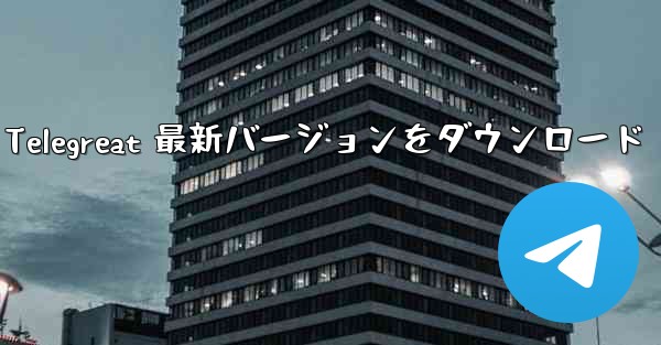 Telegreat 最新バージョンをダウンロード