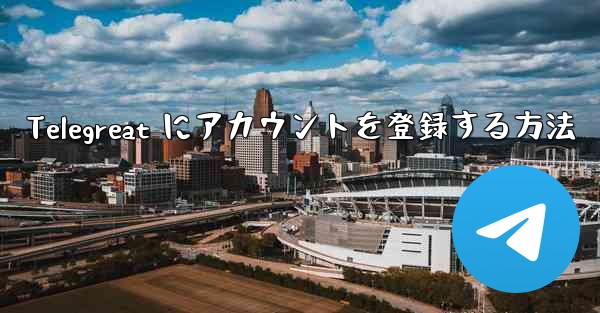 Telegreat にアカウントを登録する方法