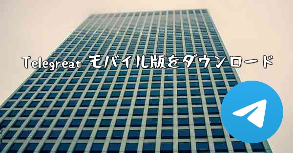 Telegreat モバイル版をダウンロード