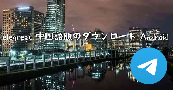 Telegreat 中国語版のダウンロード Android