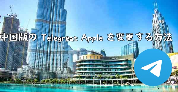 中国版の Telegreat Apple を変更する方法