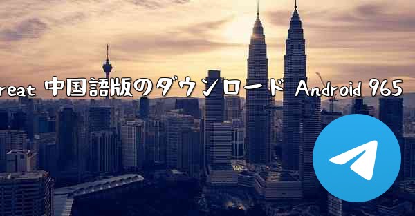 Telegreat 中国語版のダウンロード Android 965