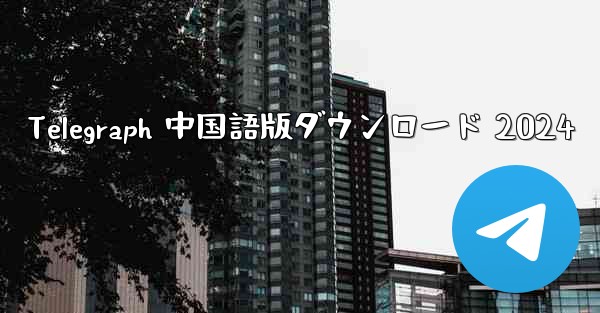 Telegraph 中国語版ダウンロード 2024