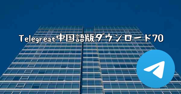 Telegreat中国語版ダウンロード70