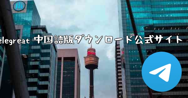 Telegreat 中国語版ダウンロード公式サイト