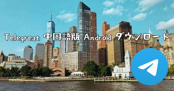 Telegreat 中国語版 Android ダウンロード