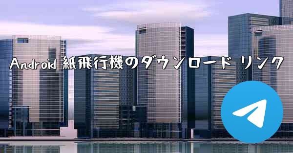 Android 紙飛行機のダウンロード リンク