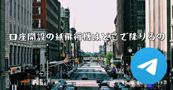 口座開設の紙飛行機はどこで降りるの