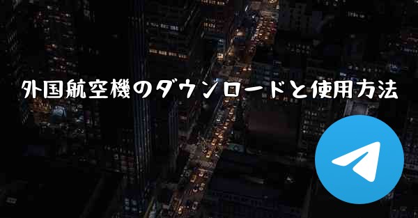 外国航空機のダウンロードと使用方法