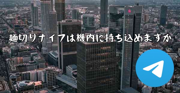 麺切りナイフは機内に持ち込めますか
