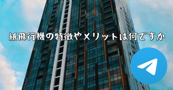 紙飛行機の特徴やメリットは何ですか